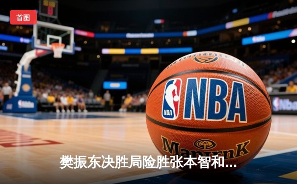 樊振东决胜局险胜张本智和 国乒男单提前包揽WTT世界杯冠亚军