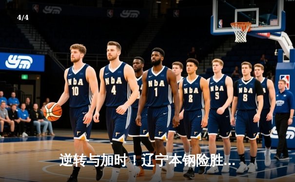 逆转与加时！辽宁本钢险胜广东宏远，CBA总决赛首战告捷 - 4