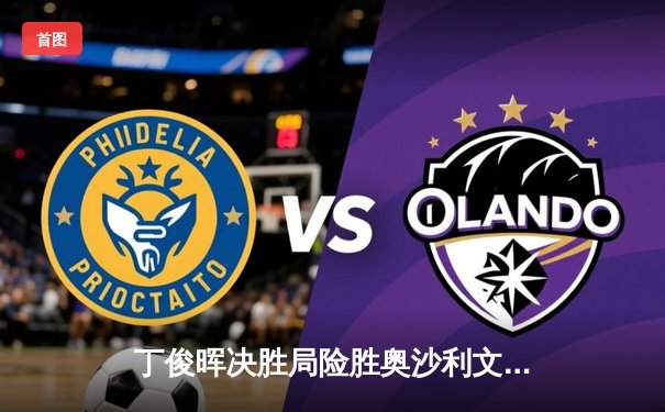 丁俊晖决胜局险胜奥沙利文，上海大师赛上演史诗级逆转