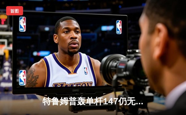 特鲁姆普轰单杆147仍无缘决赛 威尔逊决胜局险胜晋级冠中冠四强