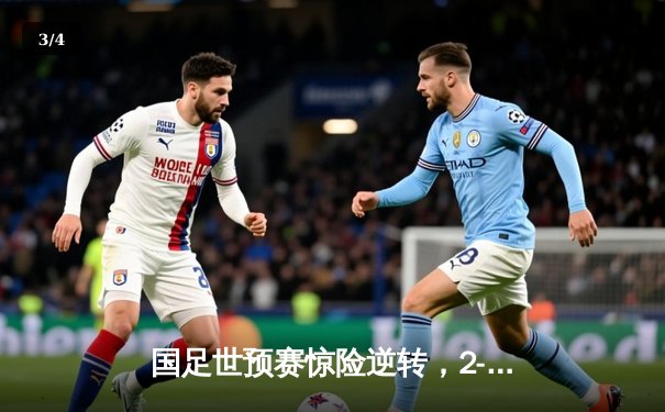 国足世预赛惊险逆转，2-1力克泰国保留出线希望 - 3