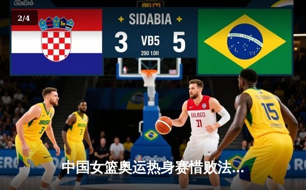 中国女篮奥运热身赛惜败法国 韩旭独砍28分难救主 - 2
