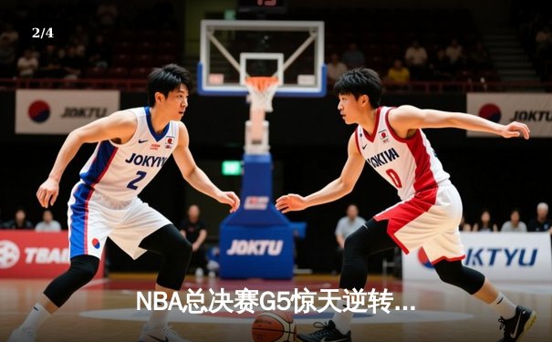 NBA总决赛G5惊天逆转：凯尔特人险胜勇士，塔图姆狂砍40分 - 2