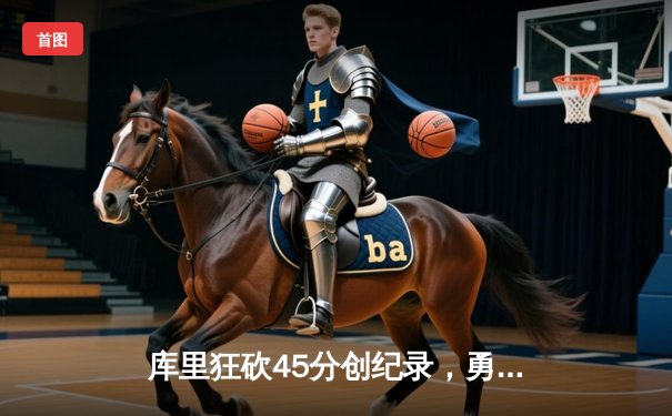 库里狂砍45分创纪录，勇士加时险胜凯尔特人扳平总比分