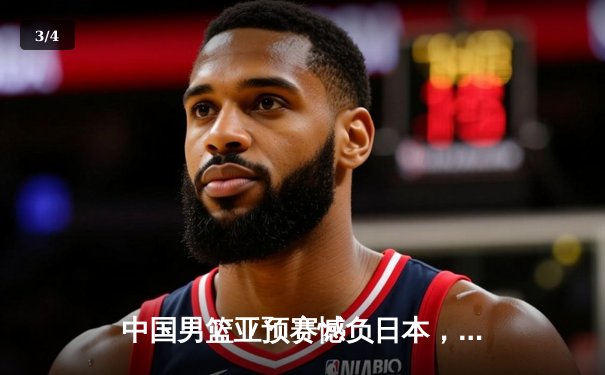 中国男篮亚预赛憾负日本，88年不败金身告破 - 3