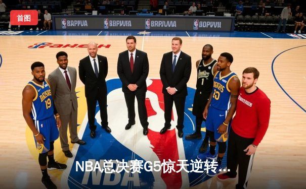 NBA总决赛G5惊天逆转：独行侠末节爆发终结凯尔特人连胜纪录