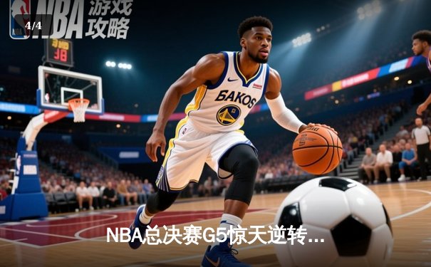 NBA总决赛G5惊天逆转：独行侠末节爆发终结凯尔特人连胜纪录 - 4