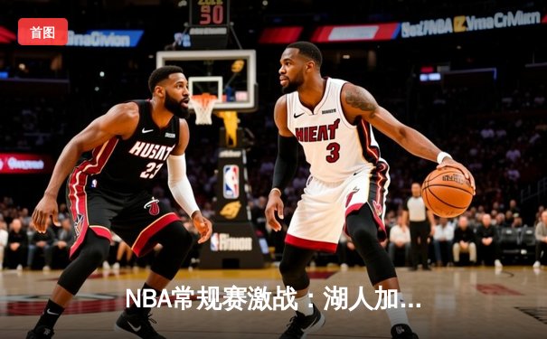NBA常规赛激战：湖人加时险胜勇士，詹姆斯三双库里面临得分荒