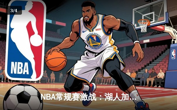 NBA常规赛激战：湖人加时险胜勇士，詹姆斯三双库里面临得分荒 - 3