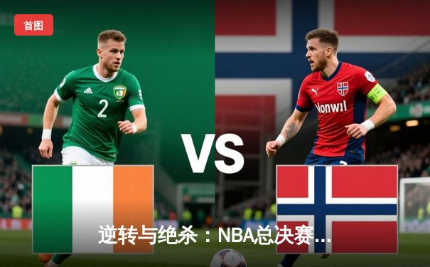 逆转与绝杀：NBA总决赛G5上演世纪之战，凯尔特人加时险胜勇士