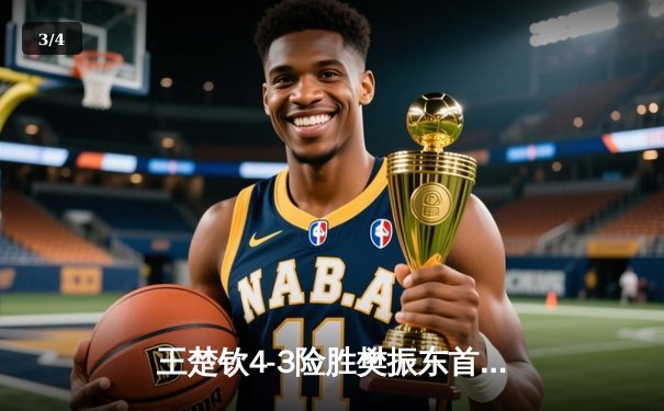 王楚钦4-3险胜樊振东首夺世界杯男单冠军，国乒包揽冠亚军展现统治力 - 3