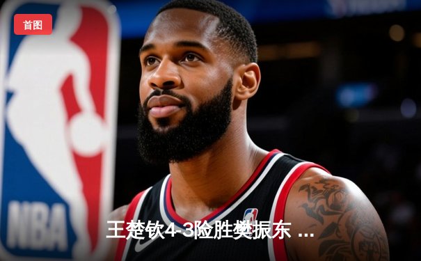 王楚钦4-3险胜樊振东 首夺世界杯男单冠军 国乒包揽金银牌