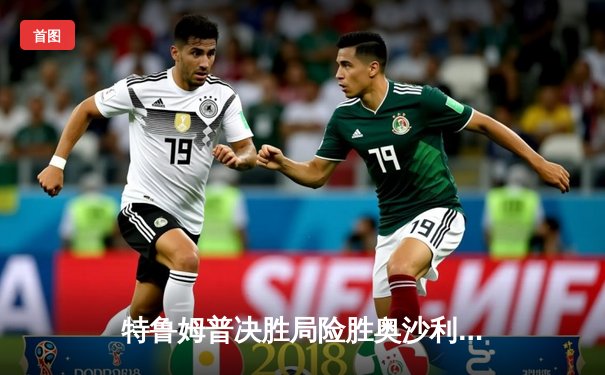 特鲁姆普决胜局险胜奥沙利文，上海大师赛上演史诗级对决