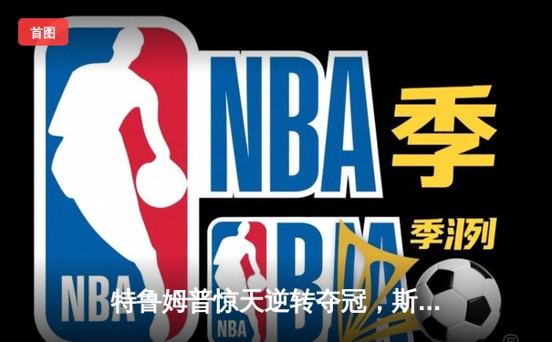 特鲁姆普惊天逆转夺冠，斯诺克世界公开赛上演史诗对决