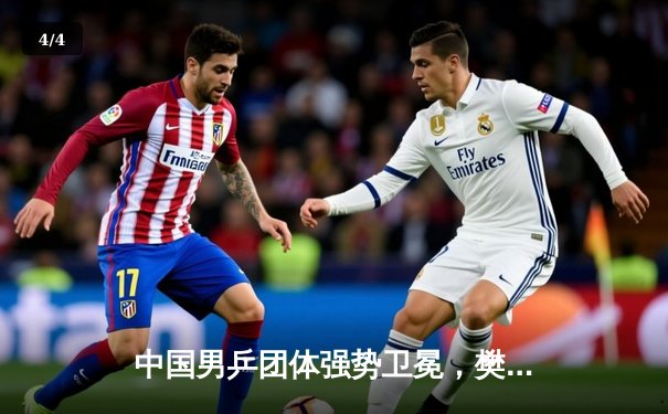 中国男乒团体强势卫冕，樊振东力克张本智和锁定胜局 - 4