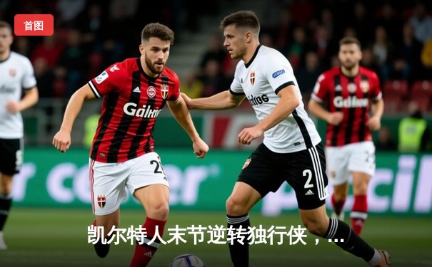 凯尔特人末节逆转独行侠，塔图姆准三双锁定总决赛开门红