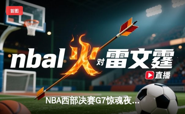 NBA西部决赛G7惊魂夜！约基奇40+三双率掘金加时逆转森林狼，连续两年挺进总决赛
