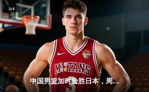中国男篮加时险胜日本，周琦28+15统治内线率队取世预赛关键胜利 - 2