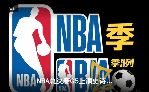 NBA总决赛G5上演史诗逆转，凯尔特人险胜勇士扳回一城 - 3