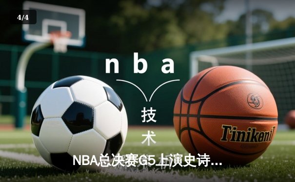NBA总决赛G5上演史诗逆转，凯尔特人险胜勇士扳回一城 - 4