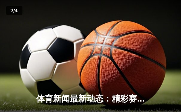 体育新闻最新动态：精彩赛事回顾 - 2